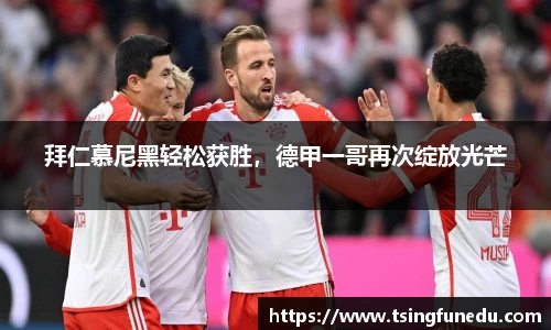 拜仁慕尼黑轻松获胜，德甲一哥再次绽放光芒